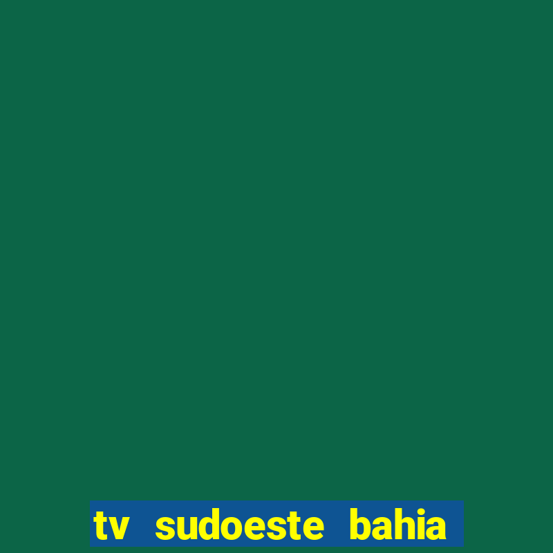 tv sudoeste bahia ao vivo