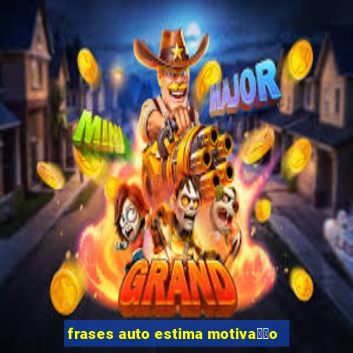 frases auto estima motiva莽茫o