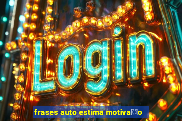 frases auto estima motiva莽茫o