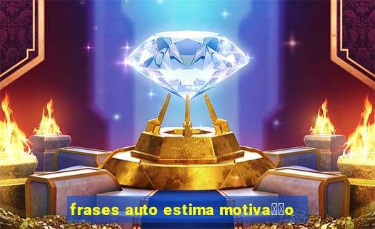 frases auto estima motiva莽茫o