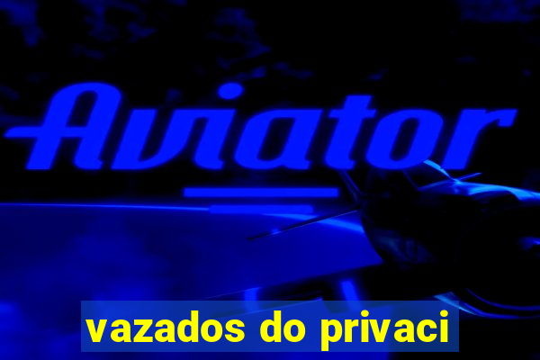 vazados do privaci