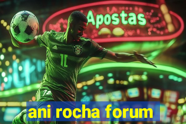 ani rocha forum