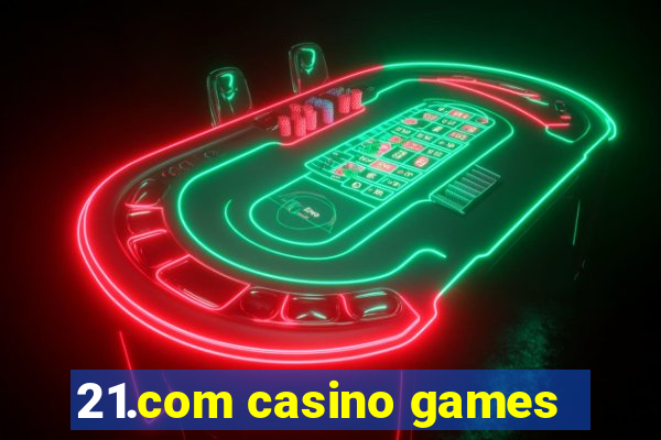 21.com casino games