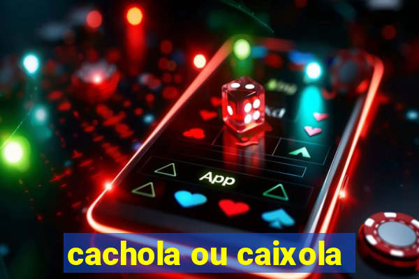 cachola ou caixola