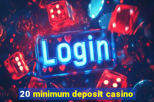 20 minimum deposit casino