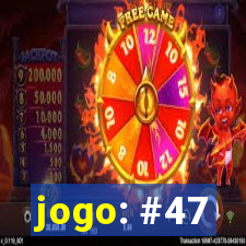 jogo: #47