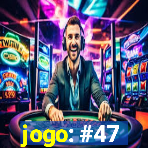 jogo: #47