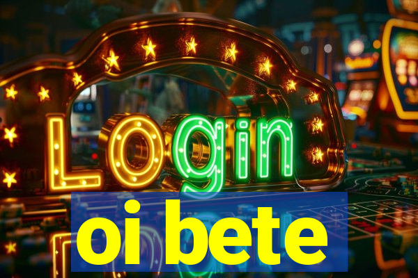 oi bete