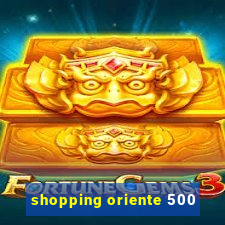 shopping oriente 500