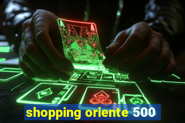 shopping oriente 500