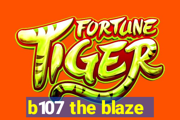 b107 the blaze