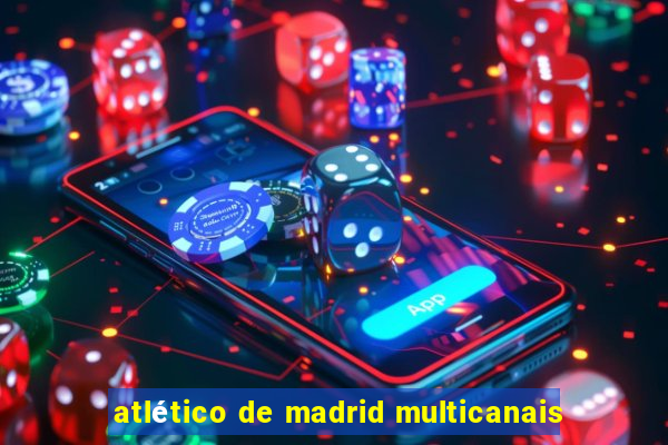 atlético de madrid multicanais