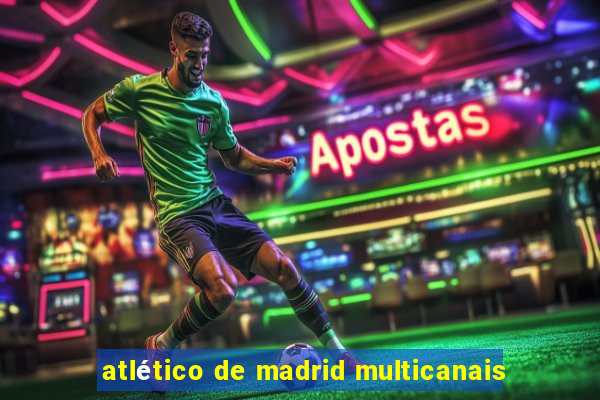 atlético de madrid multicanais