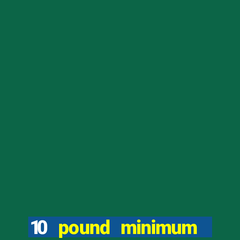 10 pound minimum deposit online casino