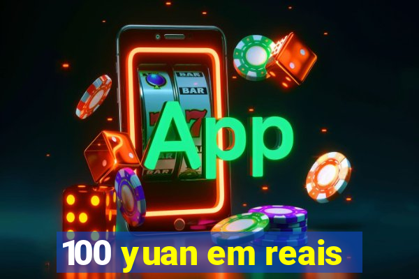 100 yuan em reais