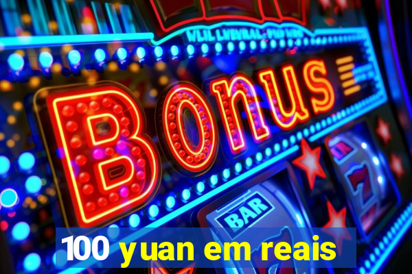 100 yuan em reais