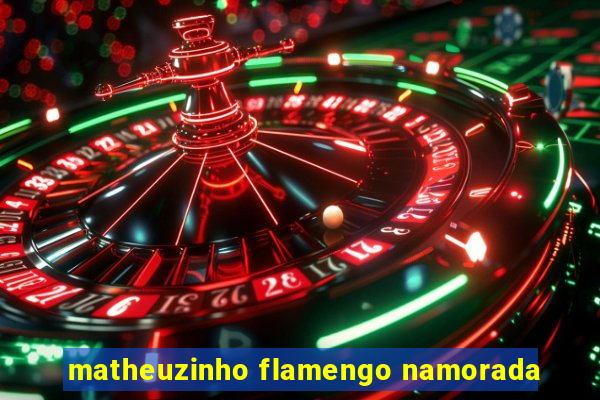 matheuzinho flamengo namorada