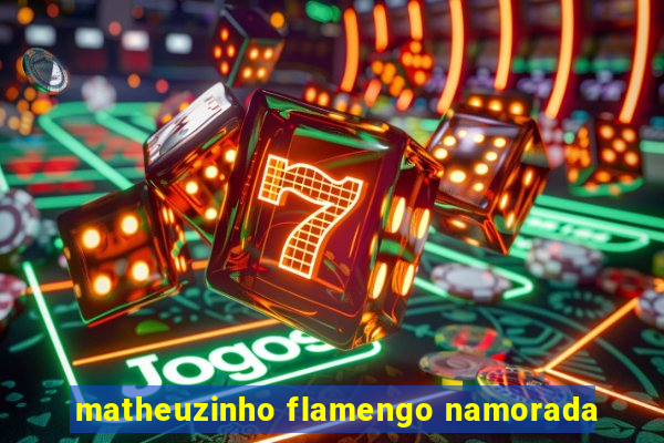 matheuzinho flamengo namorada