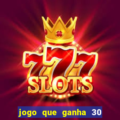 jogo que ganha 30 de bonus