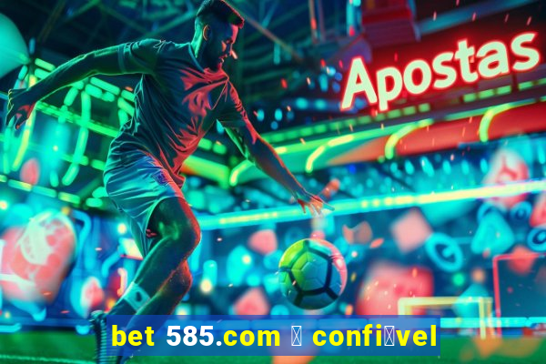 bet 585.com 茅 confi谩vel