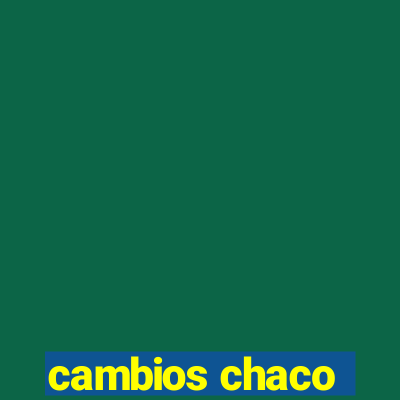 cambios chaco