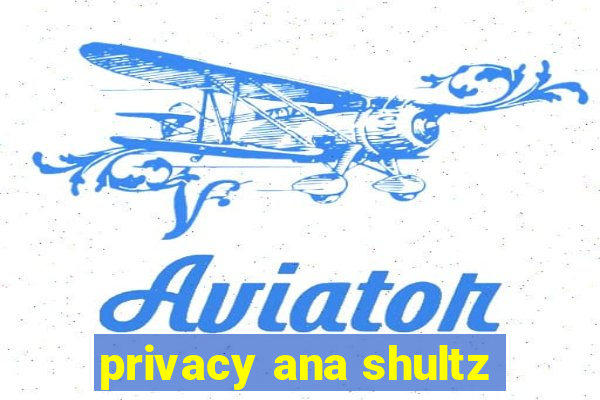 privacy ana shultz