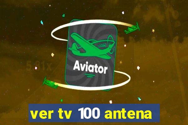 ver tv 100 antena