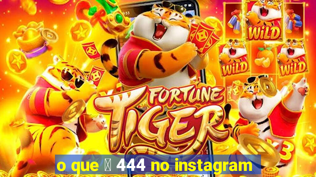 o que 茅 444 no instagram