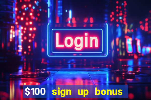 $100 sign up bonus casino no deposit