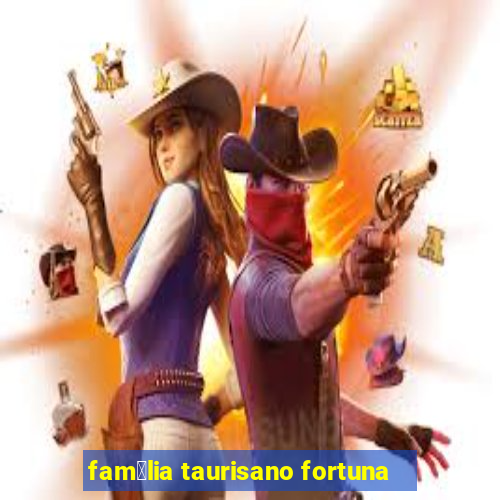 fam铆lia taurisano fortuna