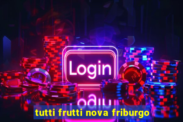 tutti frutti nova friburgo