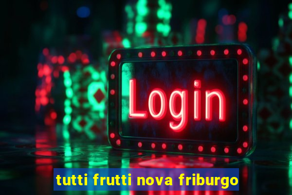 tutti frutti nova friburgo