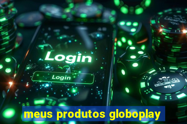 meus produtos globoplay