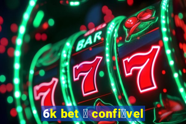 6k bet 茅 confi谩vel