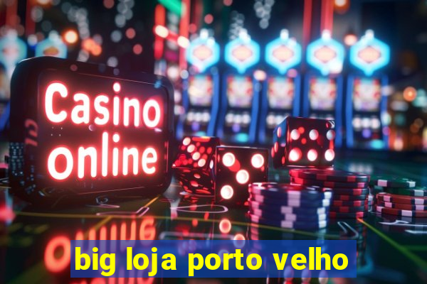 big loja porto velho