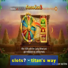 slots? - titan's way