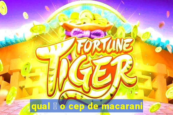 qual 茅 o cep de macarani