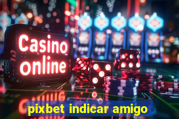 pixbet indicar amigo