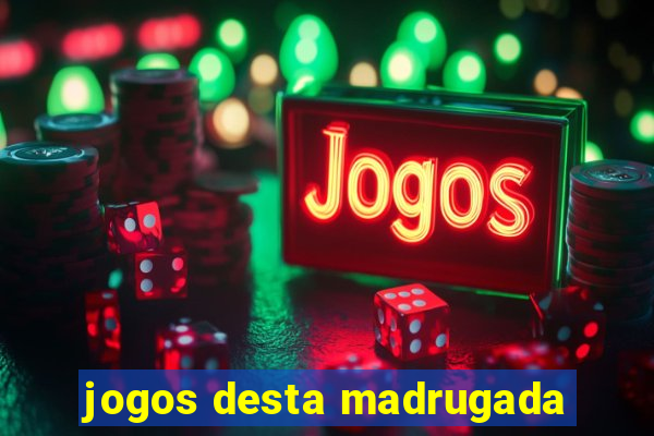 jogos desta madrugada