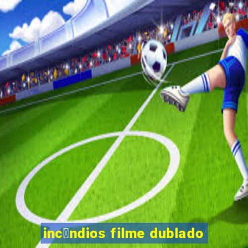 inc锚ndios filme dublado