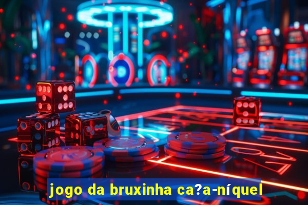 jogo da bruxinha ca?a-níquel