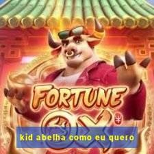 kid abelha como eu quero