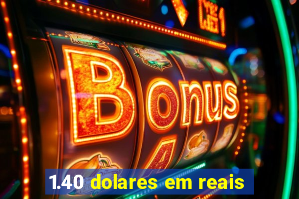 1.40 dolares em reais