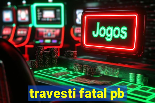 travesti fatal pb