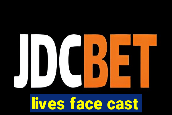 lives face cast