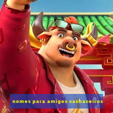 nomes para amigos cachaceiros