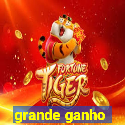 grande ganho