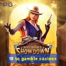 18 to gamble casinos