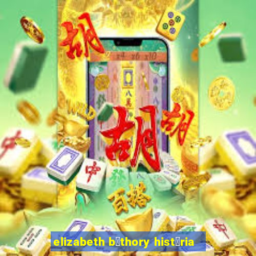 elizabeth b谩thory hist贸ria