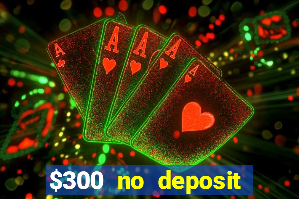 $300 no deposit casino bonus